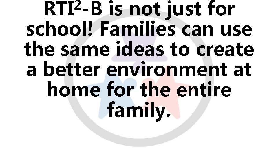 2 RTI -B is not just for school! Families can use the same ideas