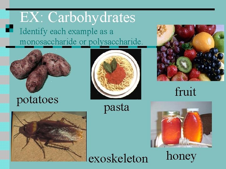 EX: Carbohydrates Identify each example as a monosaccharide or polysaccharide. potatoes fruit pasta exoskeleton