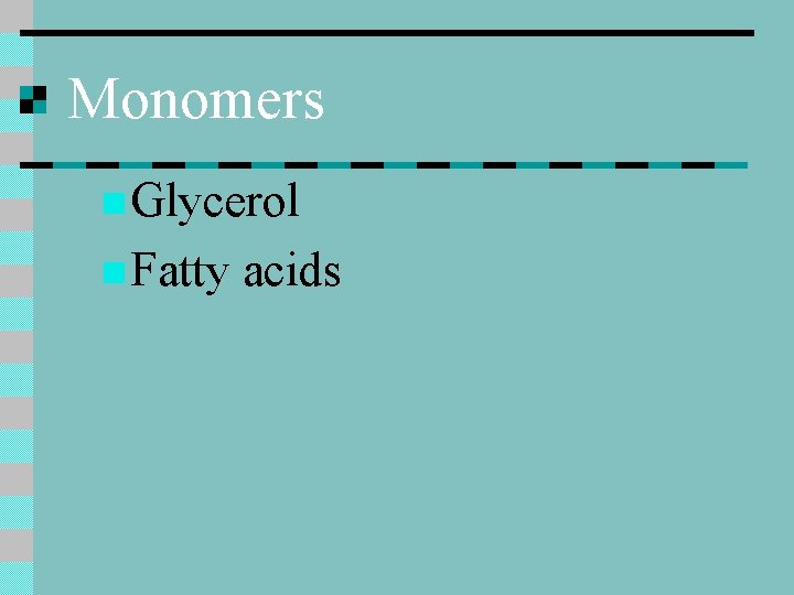 Monomers n Glycerol n Fatty acids 