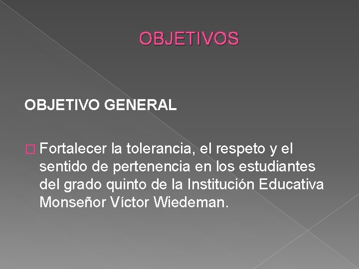 OBJETIVOS OBJETIVO GENERAL � Fortalecer la tolerancia, el respeto y el sentido de pertenencia