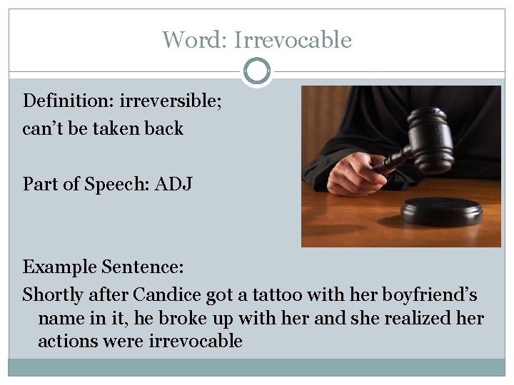 Word: Irrevocable Definition: irreversible; can’t be taken back Part of Speech: ADJ Example Sentence: