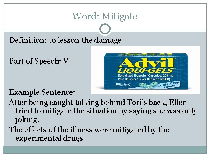 Word: Mitigate Definition: to lesson the damage Part of Speech: V Example Sentence: After