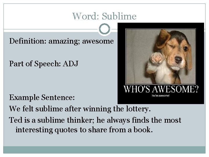 Word: Sublime Definition: amazing; awesome Part of Speech: ADJ Example Sentence: We felt sublime