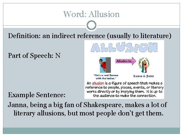 Word: Allusion Definition: an indirect reference (usually to literature) Part of Speech: N Example