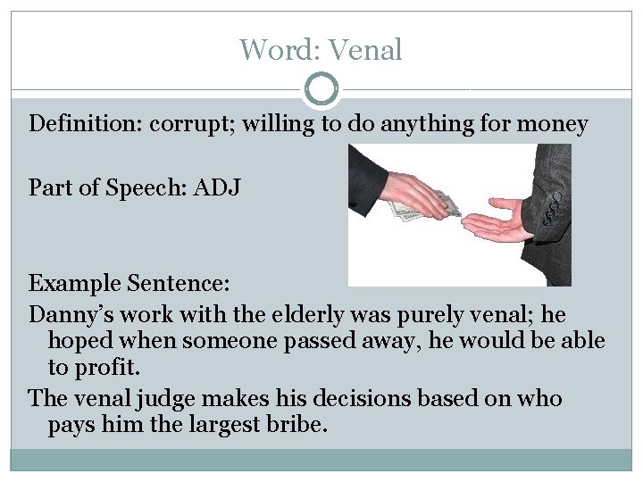 Word: Venal Definition: corrupt; willing to do anything for money Part of Speech: ADJ