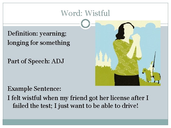 Word: Wistful Definition: yearning; longing for something Part of Speech: ADJ Example Sentence: I