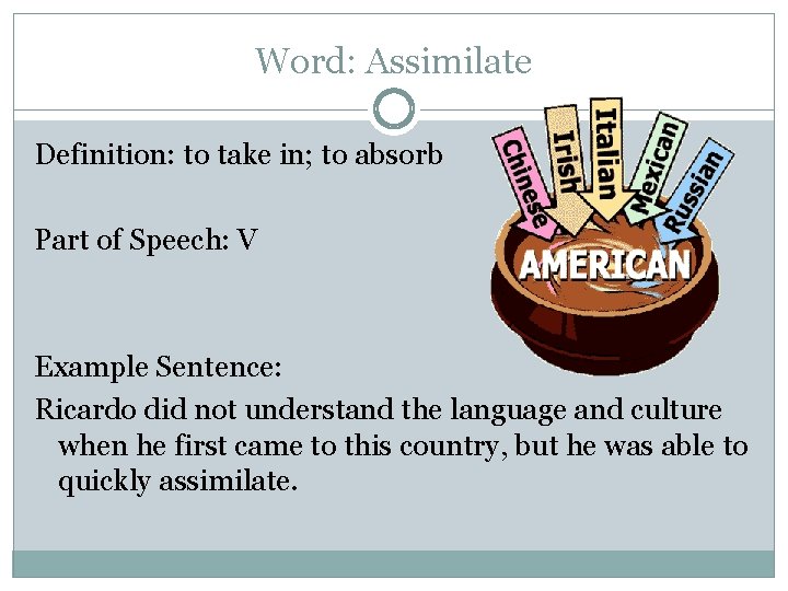 Word: Assimilate Definition: to take in; to absorb Part of Speech: V Example Sentence:
