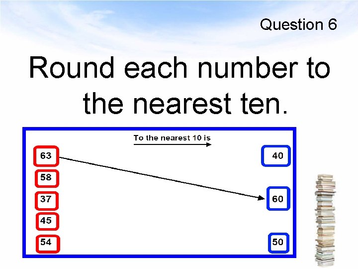 Question 6 Round each number to the nearest ten. 