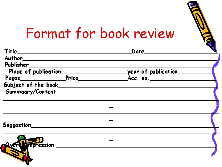 Format for book review Title_________________Date___________ Author____________________________ Publisher___________________________ Place of publication__________year of publication_____ Pages_______Price_______Acc. no.