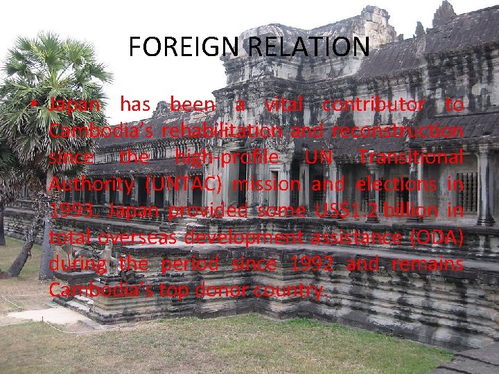 FOREIGN RELATION • Japan has been a vital contributor to Cambodia’s rehabilitation and reconstruction