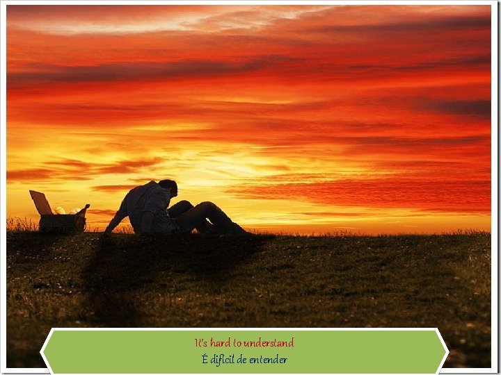 It’s hard to understand É difícil de entender 