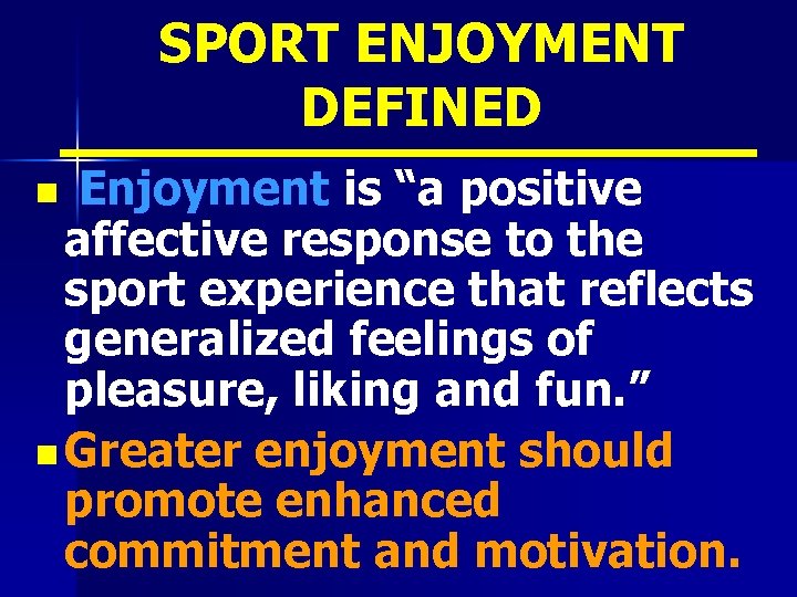 SPORT ENJOYMENT DEFINED Enjoyment is “a positive affective response to the sport experience that