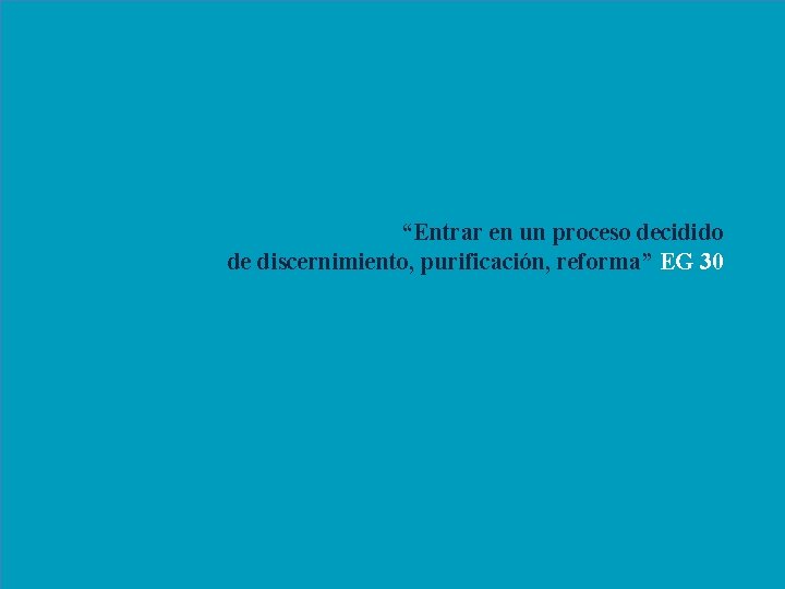 “Entrar en un proceso decidido de discernimiento, purificación, reforma” EG 30 