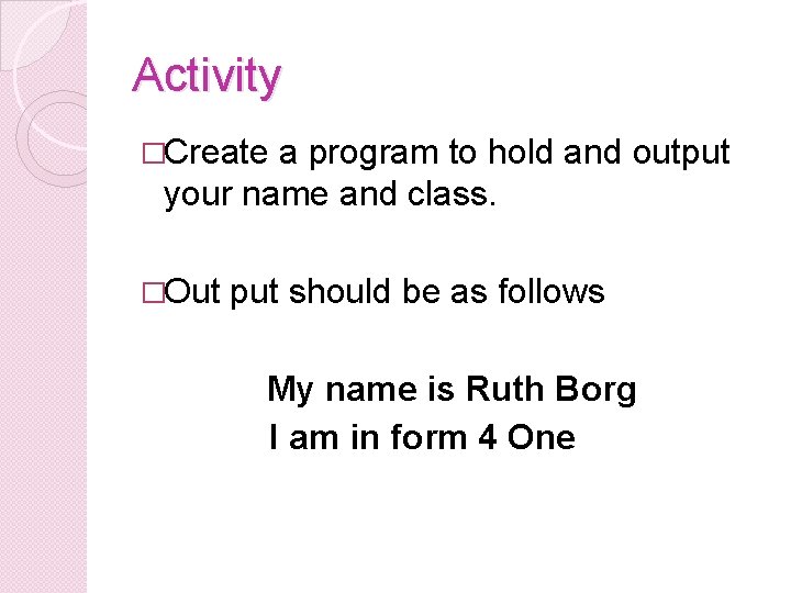 Activity �Create a program to hold and output your name and class. �Out put Activity �Create a program to hold and output your name and class. �Out put