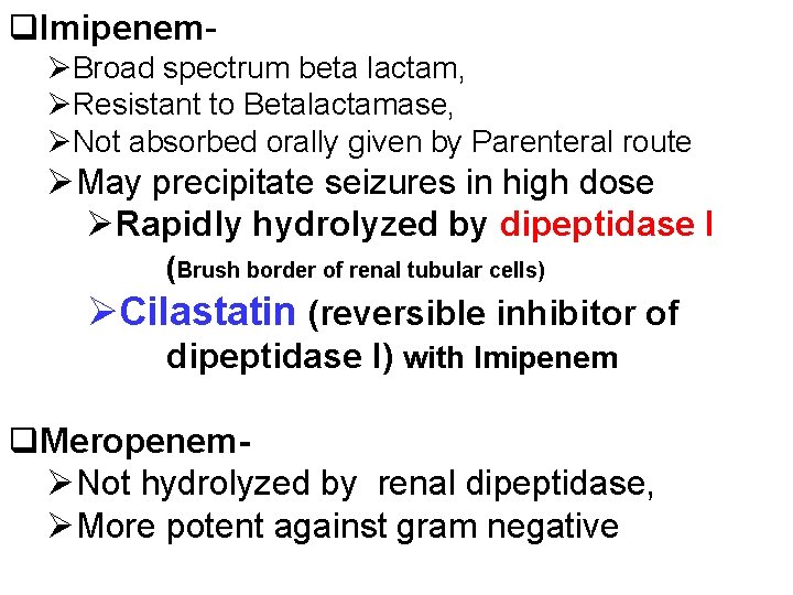 q. Imipenem- ØBroad spectrum beta lactam, ØResistant to Betalactamase, ØNot absorbed orally given by