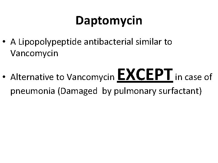Daptomycin • A Lipopolypeptide antibacterial similar to Vancomycin EXCEPT • Alternative to Vancomycin in
