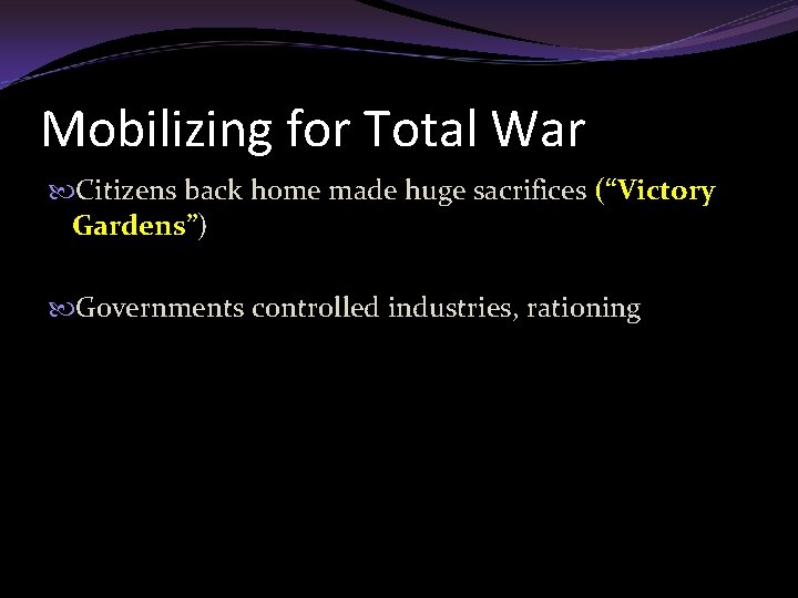 Mobilizing for Total War Citizens back home made huge sacrifices (“Victory Gardens”) Governments controlled