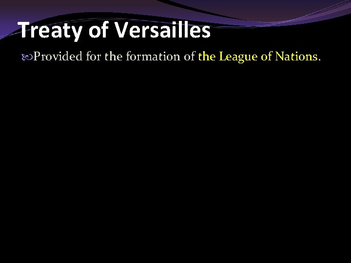 Treaty of Versailles Provided for the formation of the League of Nations. 