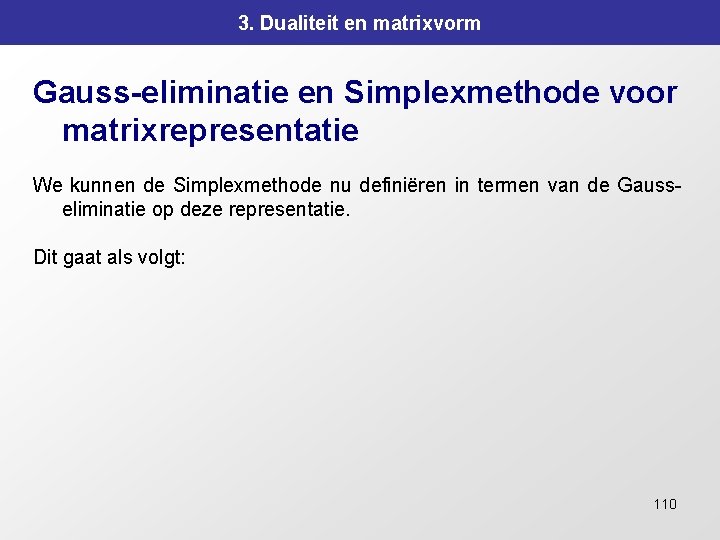 3. Dualiteit en matrixvorm Gauss-eliminatie en Simplexmethode voor matrixrepresentatie We kunnen de Simplexmethode nu