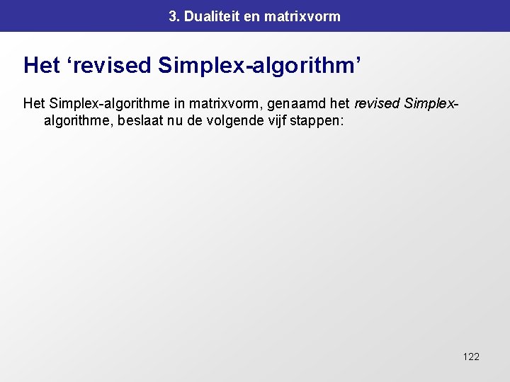 3. Dualiteit en matrixvorm Het ‘revised Simplex-algorithm’ Het Simplex-algorithme in matrixvorm, genaamd het revised