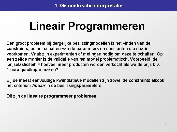 1. Geometrische interpretatie Lineair Programmeren Een groot probleem bij dergelijke beslissingmodellen is het vinden