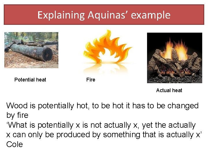 Explaining Aquinas’ example Potential heat Fire Actual heat Wood is potentially hot, to be