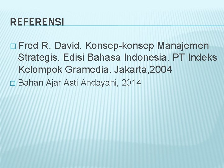 REFERENSI � Fred R. David. Konsep-konsep Manajemen Strategis. Edisi Bahasa Indonesia. PT Indeks Kelompok