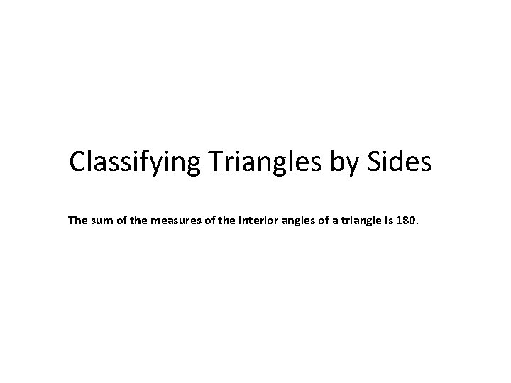 Classifying Triangles by Sides The sum of the measures of the interior angles of