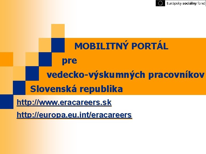 MOBILITNÝ PORTÁL pre vedecko-výskumných pracovníkov Slovenská republika http: //www. eracareers. sk http: //europa. eu.