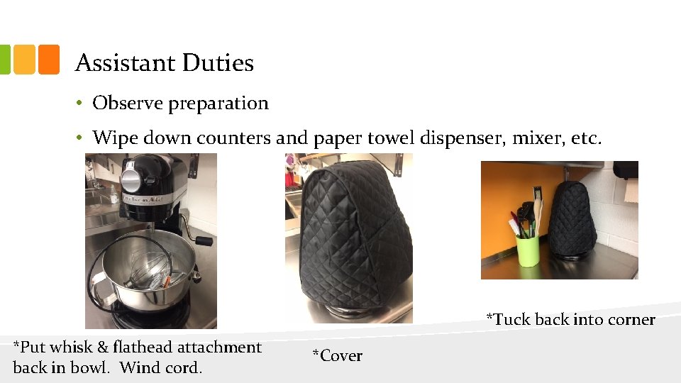 Assistant Duties • Observe preparation • Wipe down counters and paper towel dispenser, mixer,
