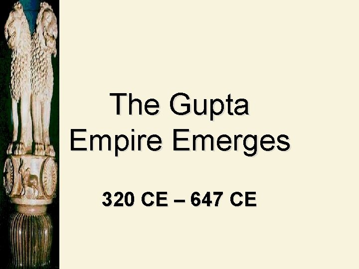 The Gupta Empire Emerges 320 CE – 647 CE 