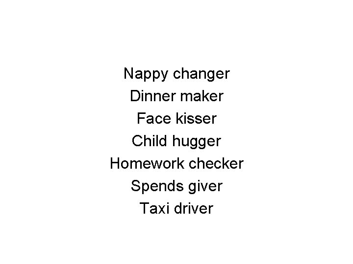 Nappy changer Dinner maker Face kisser Child hugger Homework checker Spends giver Taxi driver