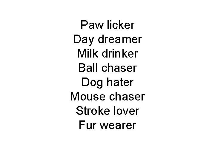 Paw licker Day dreamer Milk drinker Ball chaser Dog hater Mouse chaser Stroke lover