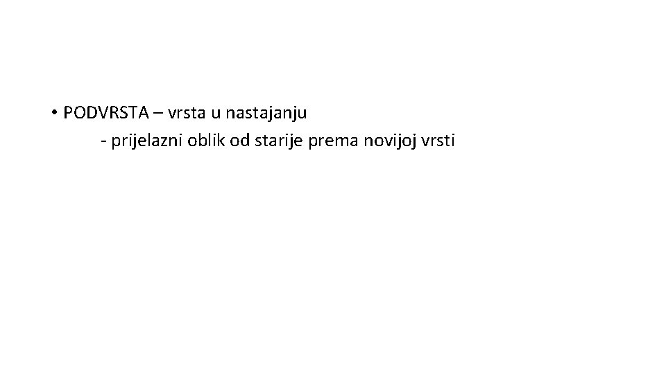  • PODVRSTA – vrsta u nastajanju - prijelazni oblik od starije prema novijoj