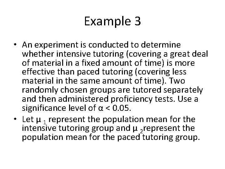 Example 3 • An experiment is conducted to determine whether intensive tutoring (covering a