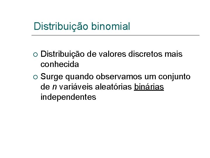 Distribuição binomial Distribuição de valores discretos mais conhecida Surge quando observamos um conjunto de