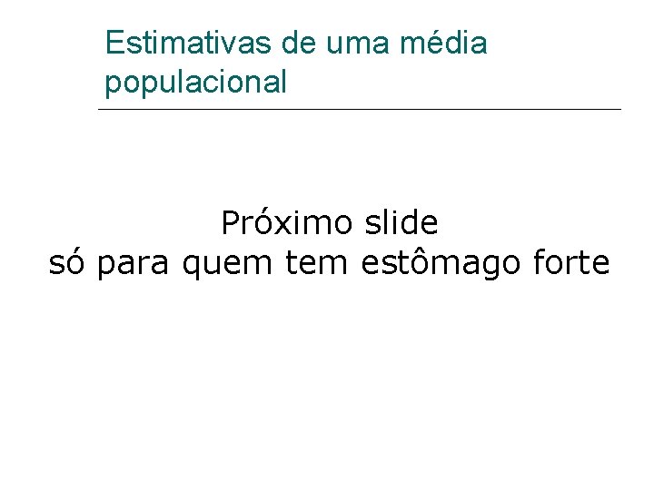 Estimativas de uma média populacional Próximo slide só para quem tem estômago forte 