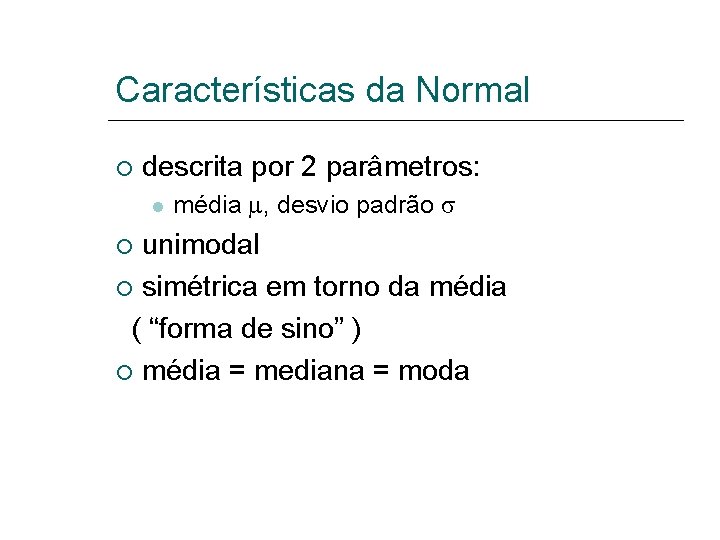 Características da Normal descrita por 2 parâmetros: média , desvio padrão unimodal simétrica em