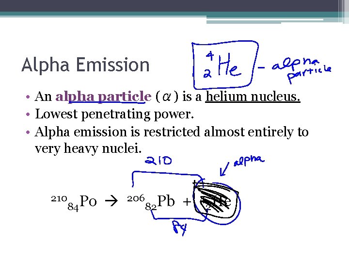 Alpha Emission • An alpha particle (α) is a helium nucleus. • Lowest penetrating