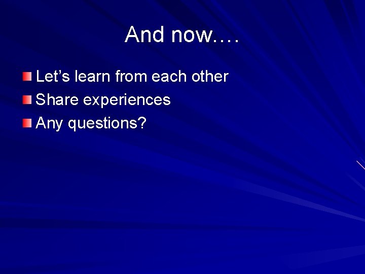 And now…. Let’s learn from each other Share experiences Any questions? 