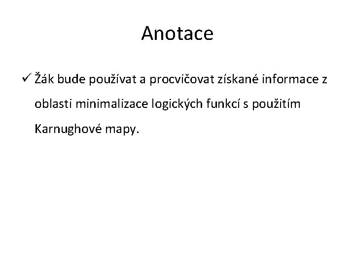 Anotace ü Žák bude používat a procvičovat získané informace z oblasti minimalizace logických funkcí