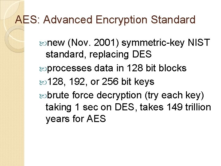 AES: Advanced Encryption Standard new (Nov. 2001) symmetric-key NIST standard, replacing DES processes data