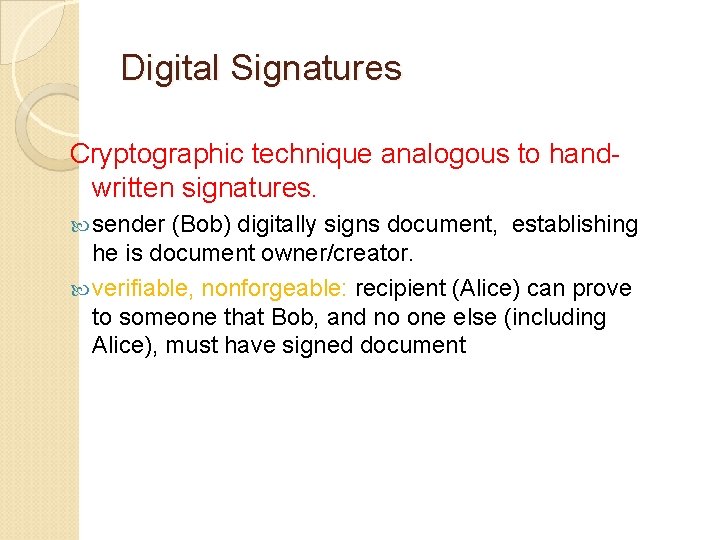 Digital Signatures Cryptographic technique analogous to handwritten signatures. sender (Bob) digitally signs document, establishing