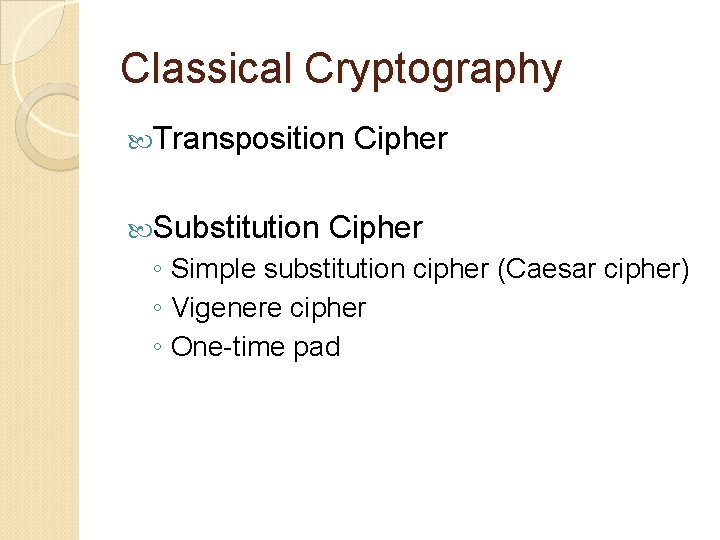 Classical Cryptography Transposition Substitution Cipher ◦ Simple substitution cipher (Caesar cipher) ◦ Vigenere cipher