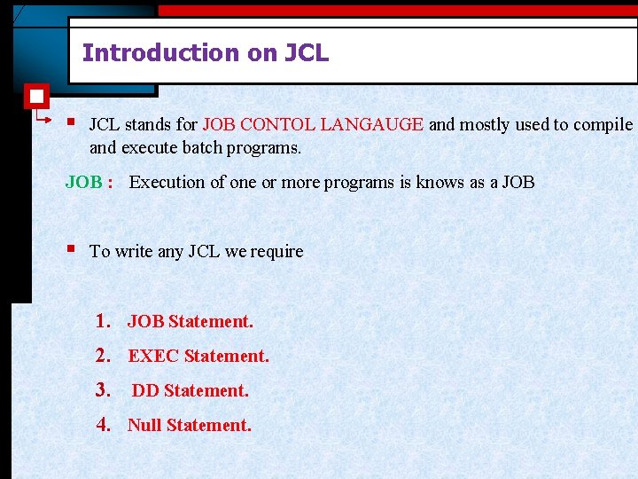Introduction on JCL § JCL stands for JOB CONTOL LANGAUGE and mostly used to