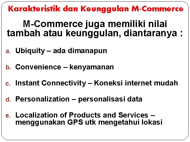 Karakteristik dan Keunggulan M-Commerce juga memiliki nilai tambah atau keunggulan, diantaranya : a. Ubiquity