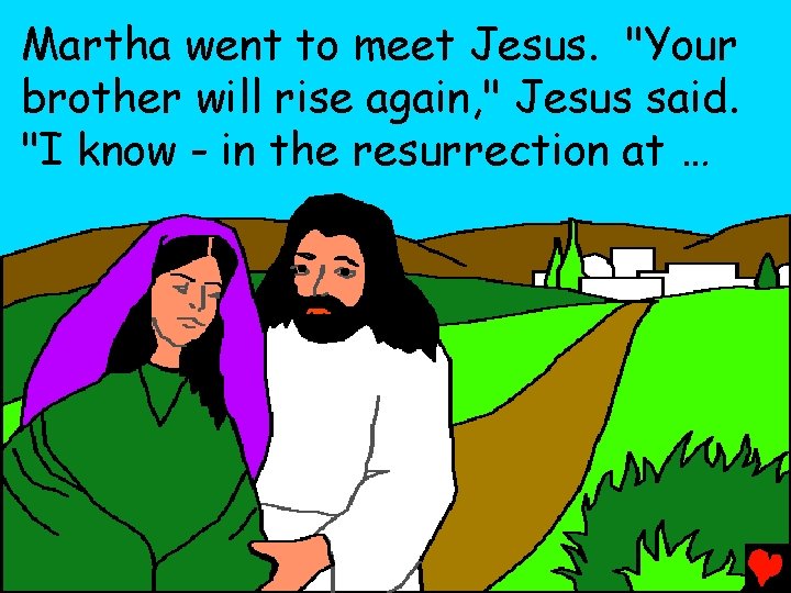 Martha went to meet Jesus. "Your brother will rise again, " Jesus said. "I
