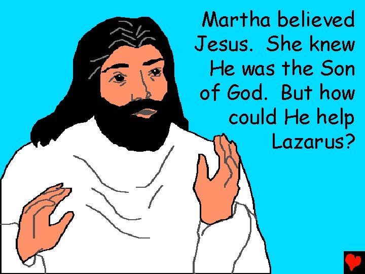 Martha believed Jesus. She knew He was the Son of God. But how could