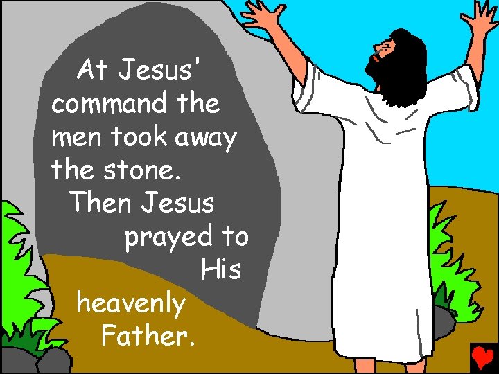 At Jesus' command the men took away the stone. Then Jesus prayed to His