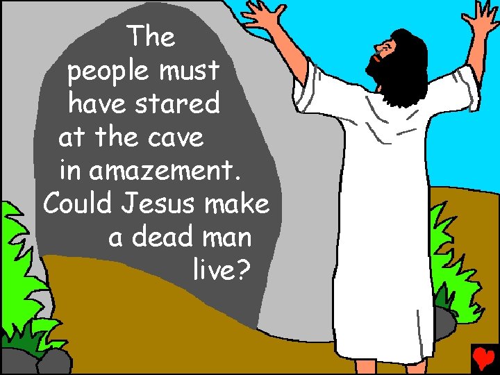 The people must have stared at the cave in amazement. Could Jesus make a